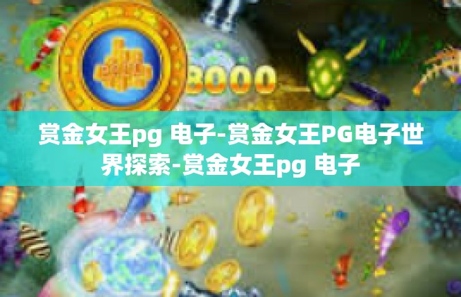 赏金女王pg 电子-赏金女王PG电子世界探索-赏金女王pg 电子