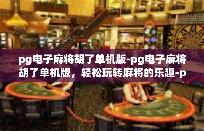 pg电子麻将胡了单机版-pg电子麻将胡了单机版，轻松玩转麻将的乐趣-pg电子麻将胡了单机版