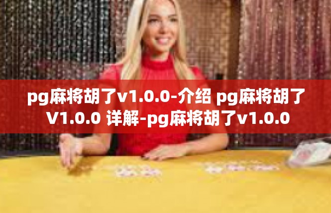 pg麻将胡了v1.0.0-介绍 pg麻将胡了 V1.0.0 详解-pg麻将胡了v1.0.0