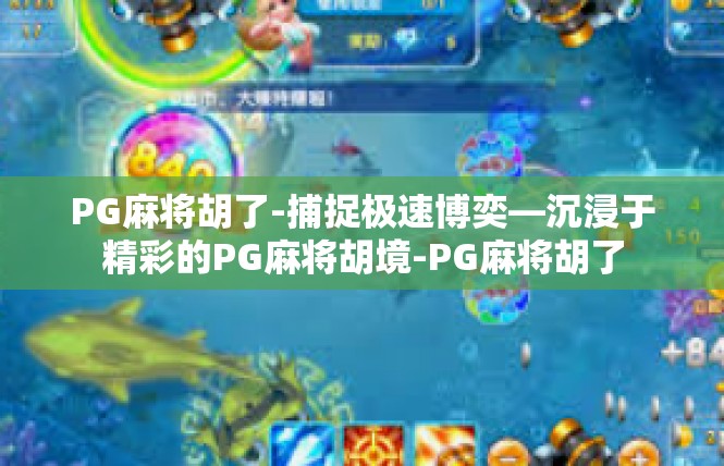 PG麻将胡了-捕捉极速博奕—沉浸于精彩的PG麻将胡境-PG麻将胡了