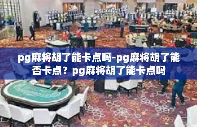 pg麻将胡了能卡点吗-pg麻将胡了能否卡点？pg麻将胡了能卡点吗