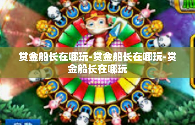 赏金船长在哪玩-赏金船长在哪玩-赏金船长在哪玩