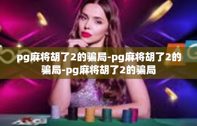 pg麻将胡了2的骗局-pg麻将胡了2的骗局-pg麻将胡了2的骗局