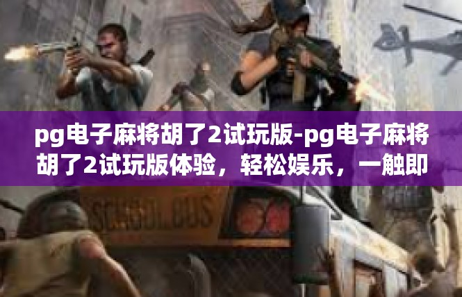 pg电子麻将胡了2试玩版-pg电子麻将胡了2试玩版体验，轻松娱乐，一触即发-pg电子麻将胡了2试玩版