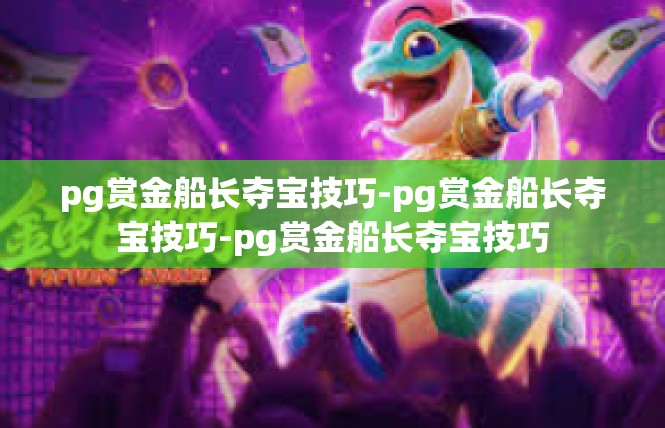 pg赏金船长夺宝技巧-pg赏金船长夺宝技巧-pg赏金船长夺宝技巧