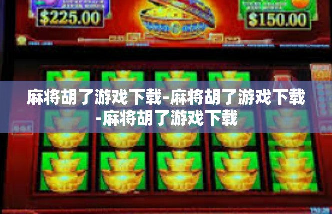 麻将胡了游戏下载-麻将胡了游戏下载-麻将胡了游戏下载