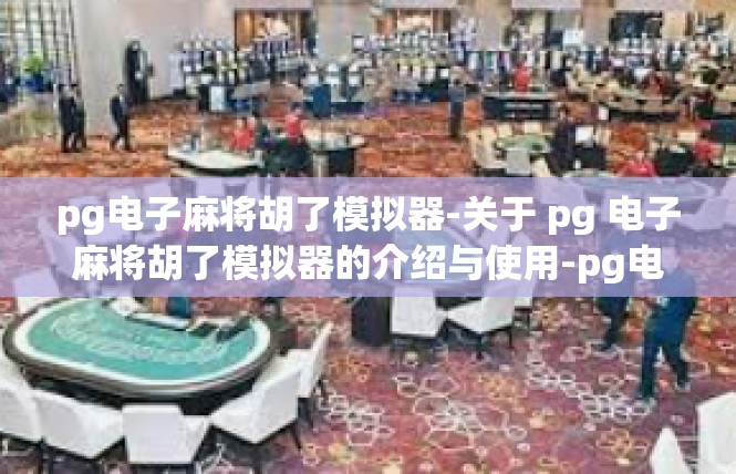 pg电子麻将胡了模拟器-关于 pg 电子麻将胡了模拟器的介绍与使用-pg电子麻将胡了模拟器