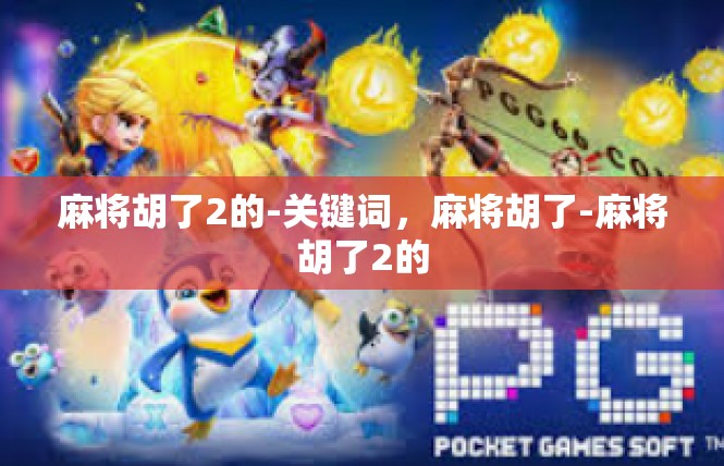 麻将胡了2的-关键词，麻将胡了-麻将胡了2的
