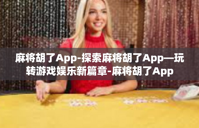 麻将胡了App-探索麻将胡了App—玩转游戏娱乐新篇章-麻将胡了App
