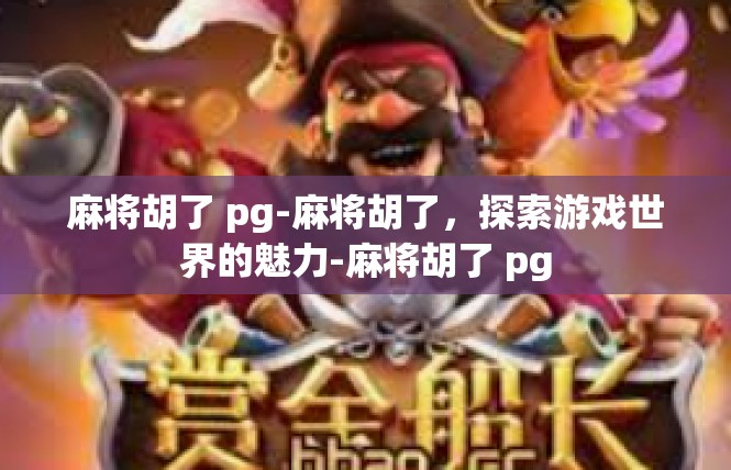 麻将胡了 pg-麻将胡了，探索游戏世界的魅力-麻将胡了 pg