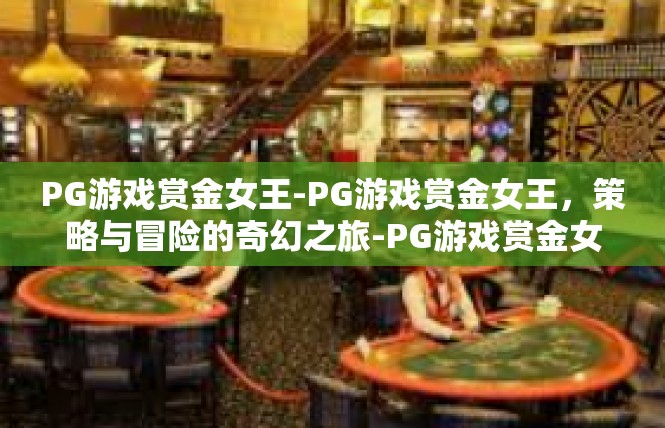 PG游戏赏金女王-PG游戏赏金女王，策略与冒险的奇幻之旅-PG游戏赏金女王