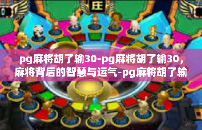 pg麻将胡了输30-pg麻将胡了输30，麻将背后的智慧与运气-pg麻将胡了输30