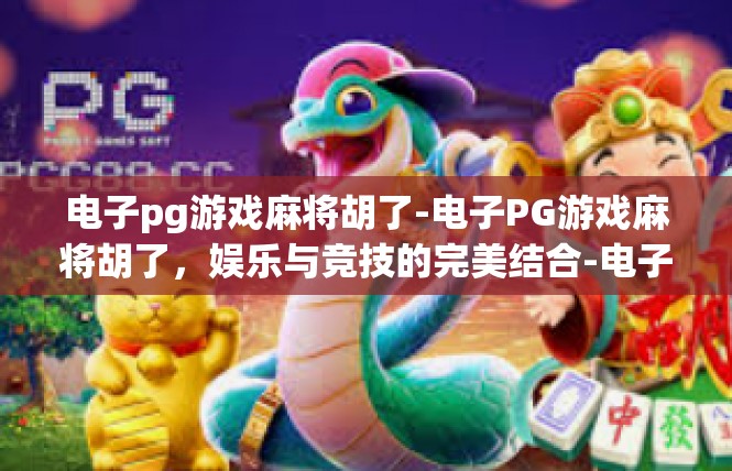 电子pg游戏麻将胡了-电子PG游戏麻将胡了，娱乐与竞技的完美结合-电子pg游戏麻将胡了