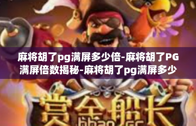 麻将胡了pg满屏多少倍-麻将胡了PG满屏倍数揭秘-麻将胡了pg满屏多少倍