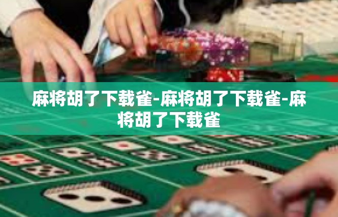 麻将胡了下载雀-麻将胡了下载雀-麻将胡了下载雀