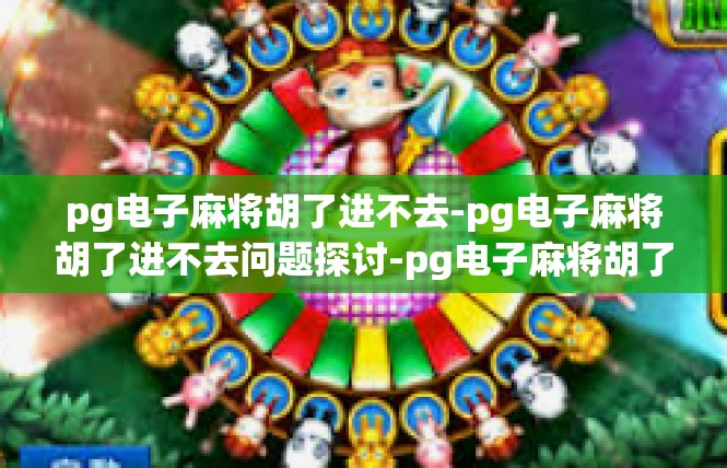 pg电子麻将胡了进不去-pg电子麻将胡了进不去问题探讨-pg电子麻将胡了进不去