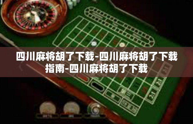 四川麻将胡了下载-四川麻将胡了下载指南-四川麻将胡了下载