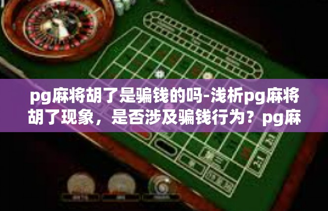 pg麻将胡了是骗钱的吗-浅析pg麻将胡了现象，是否涉及骗钱行为？pg麻将胡了是骗钱的吗