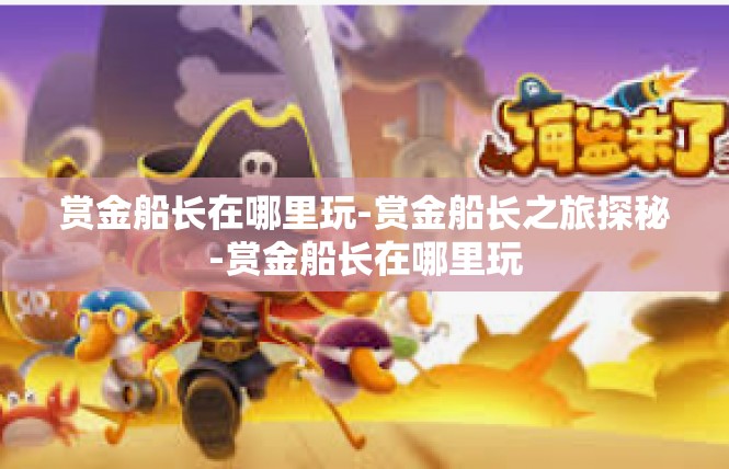 赏金船长在哪里玩-赏金船长之旅探秘-赏金船长在哪里玩