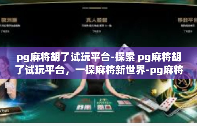 pg麻将胡了试玩平台-探索 pg麻将胡了试玩平台，一探麻将新世界-pg麻将胡了试玩平台