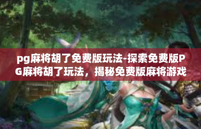 pg麻将胡了免费版玩法-探索免费版PG麻将胡了玩法，揭秘免费版麻将游戏的精彩-pg麻将胡了免费版玩法