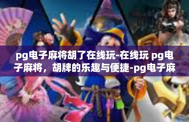 pg电子麻将胡了在线玩-在线玩 pg电子麻将，胡牌的乐趣与便捷-pg电子麻将胡了在线玩