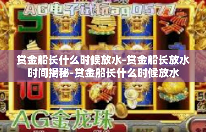 赏金船长什么时候放水-赏金船长放水时间揭秘-赏金船长什么时候放水