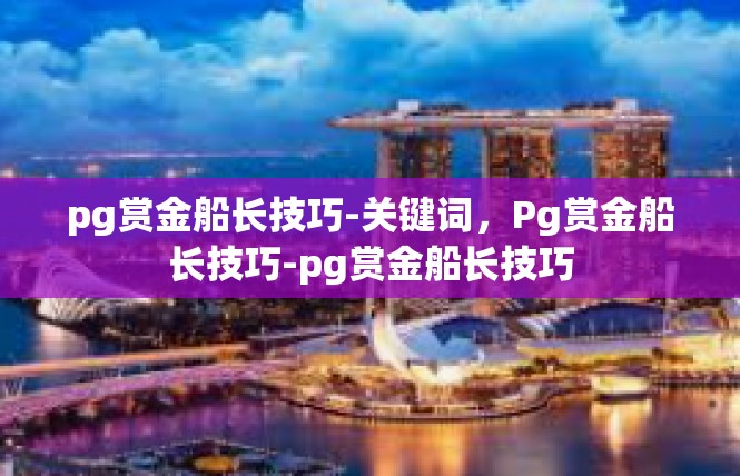 pg赏金船长技巧-关键词，Pg赏金船长技巧-pg赏金船长技巧