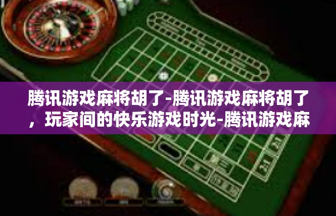 腾讯游戏麻将胡了-腾讯游戏麻将胡了，玩家间的快乐游戏时光-腾讯游戏麻将胡了