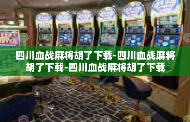 四川血战麻将胡了下载-四川血战麻将胡了下载-四川血战麻将胡了下载