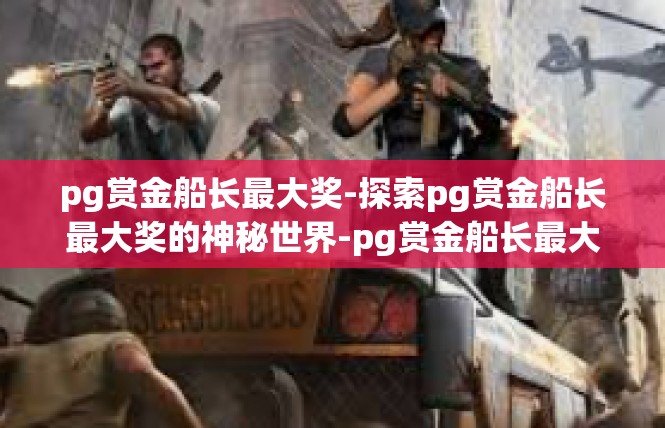 pg赏金船长最大奖-探索pg赏金船长最大奖的神秘世界-pg赏金船长最大奖