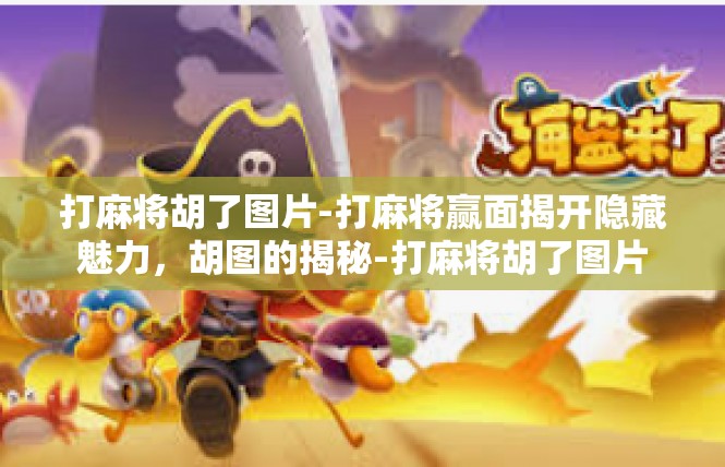 打麻将胡了图片-打麻将赢面揭开隐藏魅力，胡图的揭秘-打麻将胡了图片
