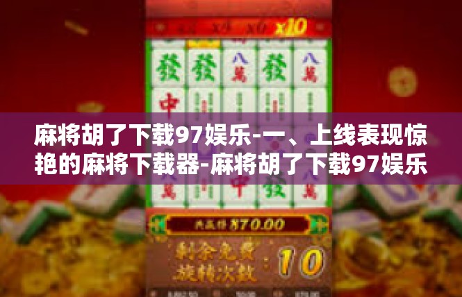 麻将胡了下载97娱乐-一、上线表现惊艳的麻将下载器-麻将胡了下载97娱乐
