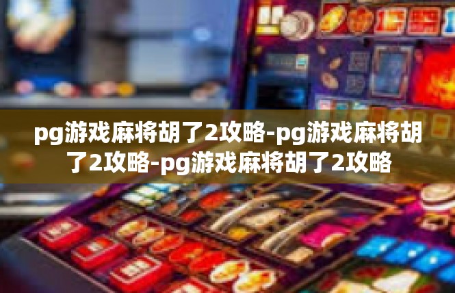 pg游戏麻将胡了2攻略-pg游戏麻将胡了2攻略-pg游戏麻将胡了2攻略