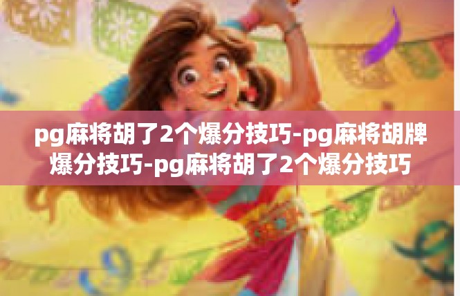 pg麻将胡了2个爆分技巧-pg麻将胡牌爆分技巧-pg麻将胡了2个爆分技巧