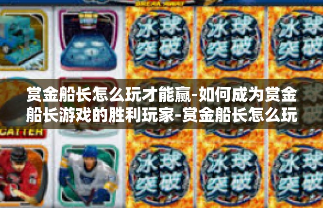 赏金船长怎么玩才能赢-如何成为赏金船长游戏的胜利玩家-赏金船长怎么玩才能赢