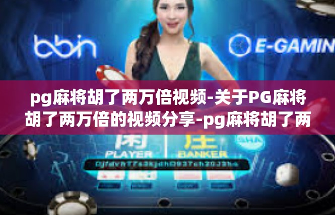 pg麻将胡了两万倍视频-关于PG麻将胡了两万倍的视频分享-pg麻将胡了两万倍视频