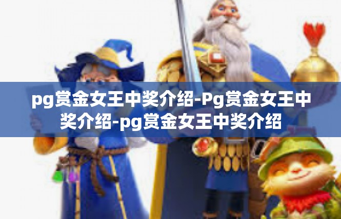 pg赏金女王中奖介绍-Pg赏金女王中奖介绍-pg赏金女王中奖介绍