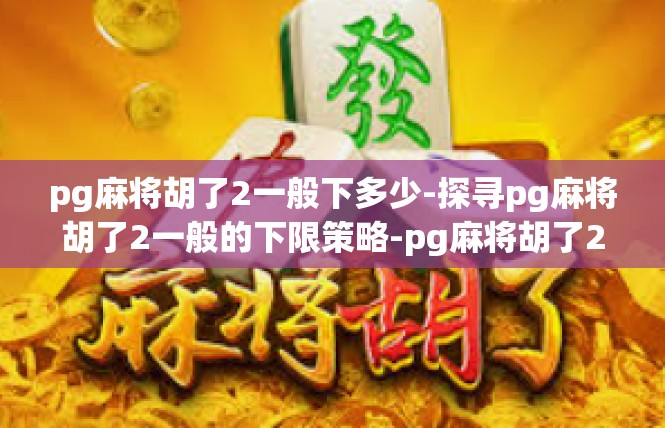 pg麻将胡了2一般下多少-探寻pg麻将胡了2一般的下限策略-pg麻将胡了2一般下多少