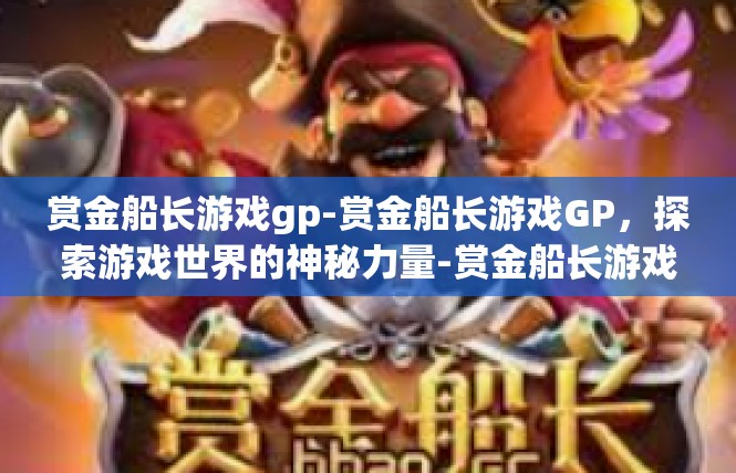 赏金船长游戏gp-赏金船长游戏GP，探索游戏世界的神秘力量-赏金船长游戏gp