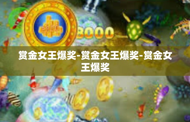 赏金女王爆奖-赏金女王爆奖-赏金女王爆奖