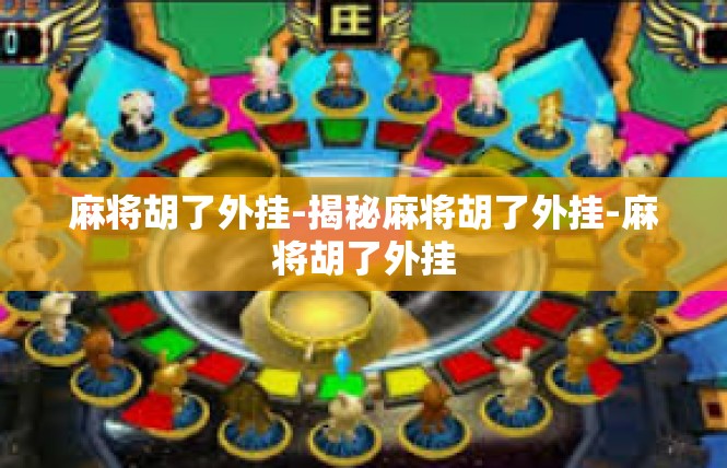 麻将胡了外挂-揭秘麻将胡了外挂-麻将胡了外挂