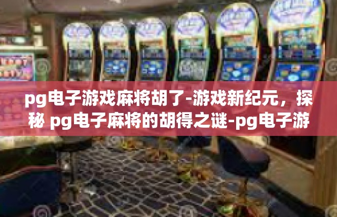 pg电子游戏麻将胡了-游戏新纪元，探秘 pg电子麻将的胡得之谜-pg电子游戏麻将胡了