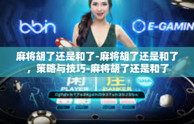 麻将胡了还是和了-麻将胡了还是和了，策略与技巧-麻将胡了还是和了