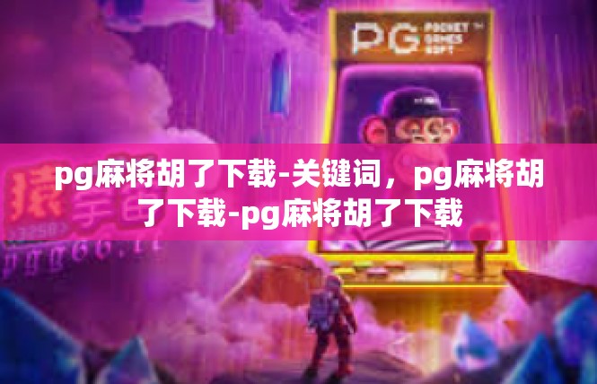 pg麻将胡了下载-关键词，pg麻将胡了下载-pg麻将胡了下载