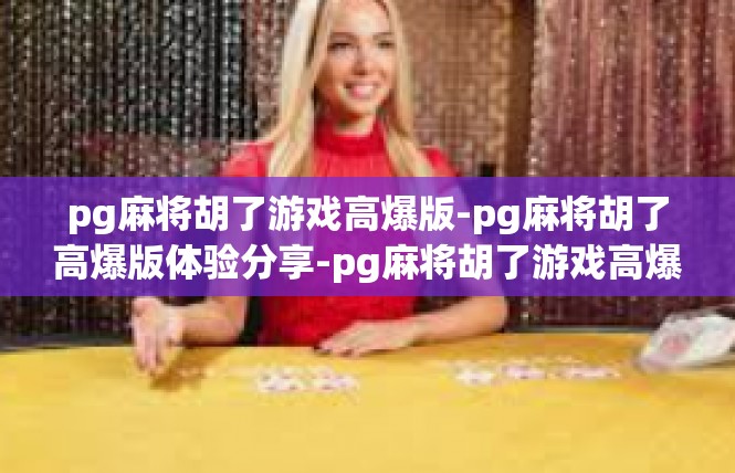 pg麻将胡了游戏高爆版-pg麻将胡了高爆版体验分享-pg麻将胡了游戏高爆版