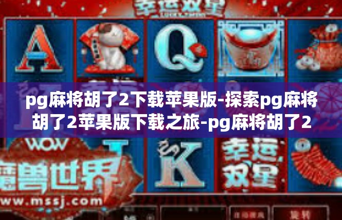 pg麻将胡了2下载苹果版-探索pg麻将胡了2苹果版下载之旅-pg麻将胡了2下载苹果版