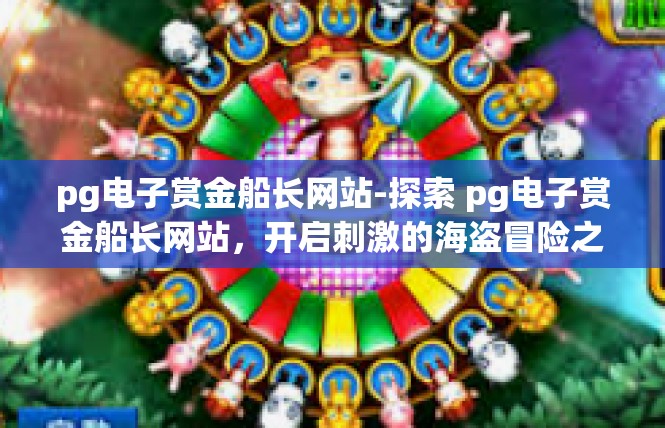 pg电子赏金船长网站-探索 pg电子赏金船长网站，开启刺激的海盗冒险之旅-pg电子赏金船长网站