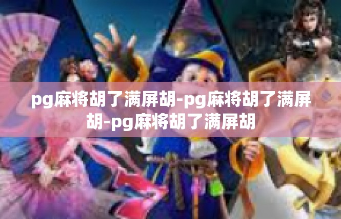 pg麻将胡了满屏胡-pg麻将胡了满屏胡-pg麻将胡了满屏胡