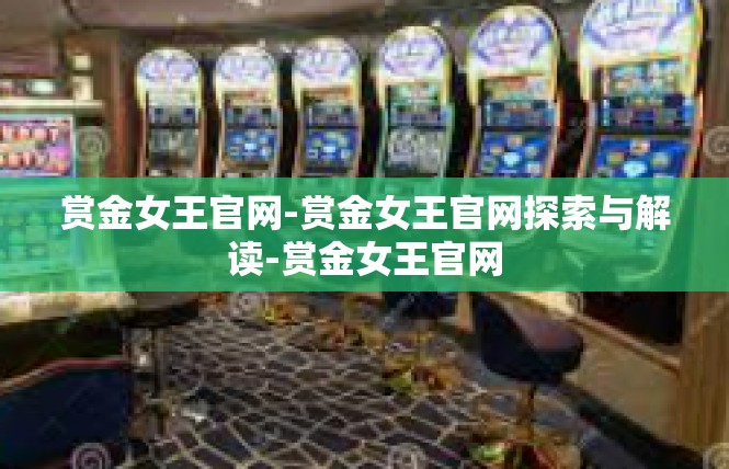 赏金女王官网-赏金女王官网探索与解读-赏金女王官网
